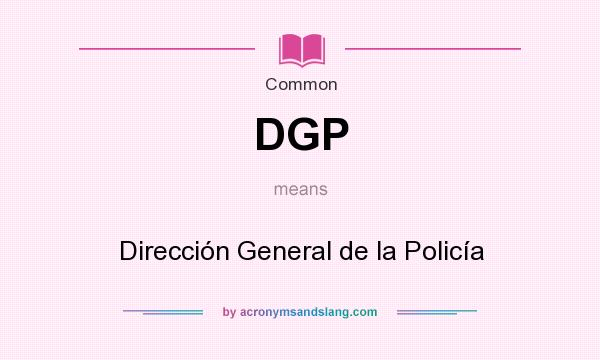 What does DGP mean? It stands for Dirección General de la Policía