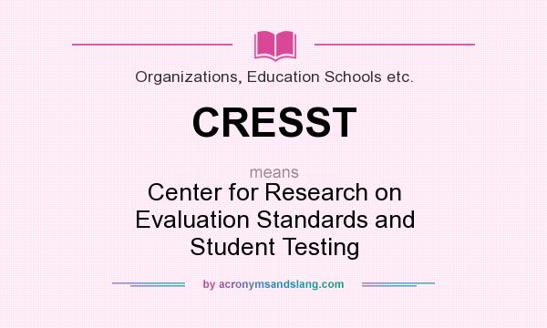 What does CRESST mean? It stands for Center for Research on Evaluation Standards and Student Testing