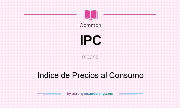 What does IPC mean? It stands for Indice de Precios al Consumo
