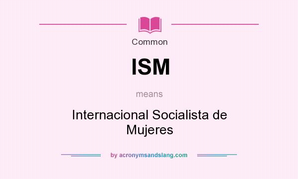 What does ISM mean? It stands for Internacional Socialista de Mujeres