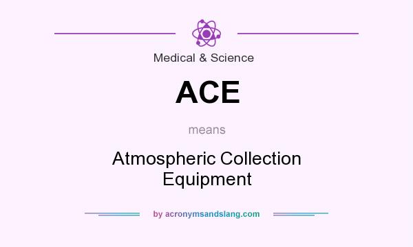 What does ACE mean? It stands for Atmospheric Collection Equipment