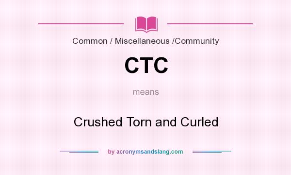What does CTC mean? It stands for Crushed Torn and Curled