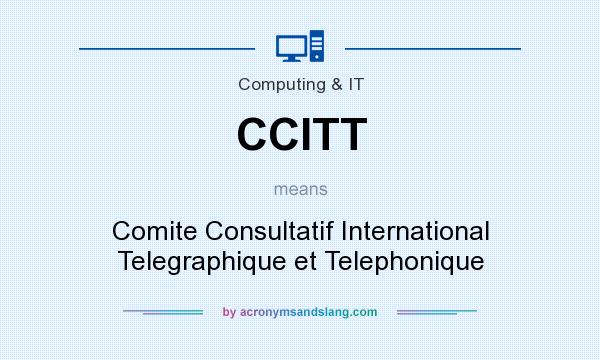 What does CCITT mean? It stands for Comite Consultatif International Telegraphique et Telephonique