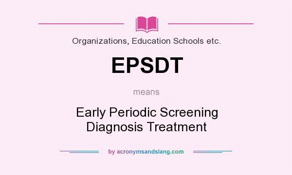 What does EPSDT mean? It stands for Early Periodic Screening Diagnosis Treatment