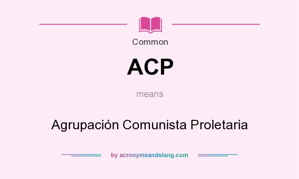 What does ACP mean? It stands for Agrupación Comunista Proletaria