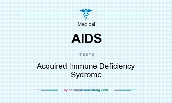 What does AIDS mean? It stands for Acquired Immune Deficiency Sydrome