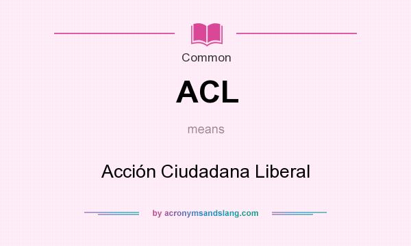 What does ACL mean? It stands for Acción Ciudadana Liberal