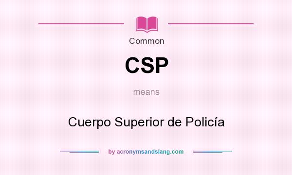 What does CSP mean? It stands for Cuerpo Superior de Policía
