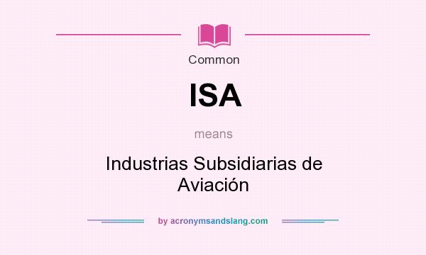 What does ISA mean? It stands for Industrias Subsidiarias de Aviación