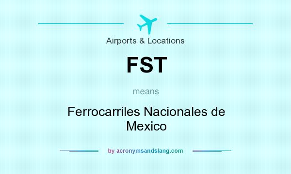 What does FST mean? It stands for Ferrocarriles Nacionales de Mexico