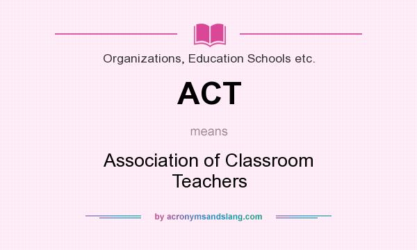 What does ACT mean? It stands for Association of Classroom Teachers