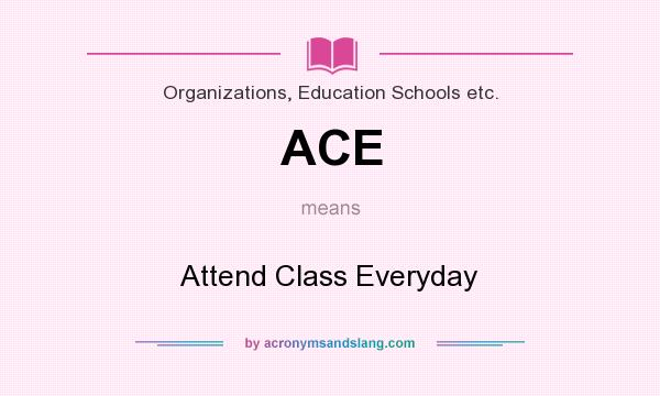 What does ACE mean? It stands for Attend Class Everyday
