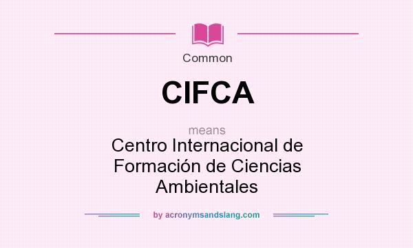 What does CIFCA mean? It stands for Centro Internacional de Formación de Ciencias Ambientales