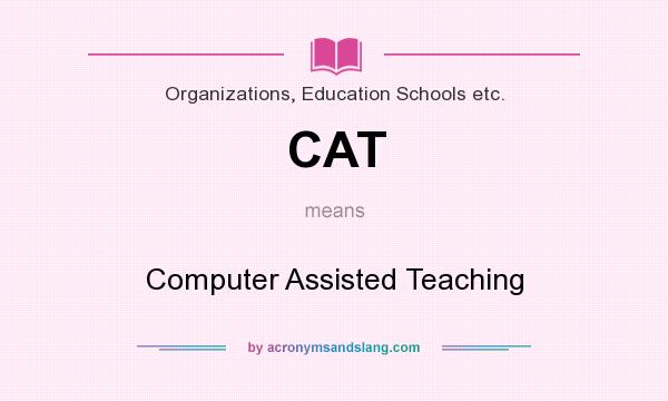 What does CAT mean? It stands for Computer Assisted Teaching