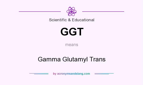What does GGT mean? It stands for Gamma Glutamyl Trans