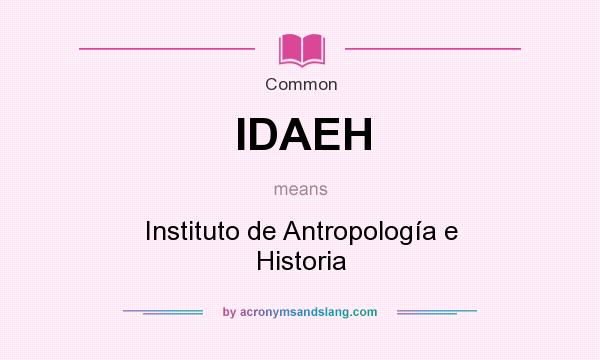 What does IDAEH mean? It stands for Instituto de Antropología e Historia