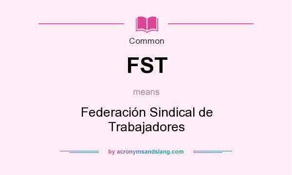 What does FST mean? It stands for Federación Sindical de Trabajadores