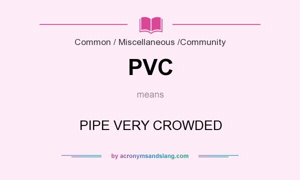 What does PVC mean? It stands for PIPE VERY CROWDED