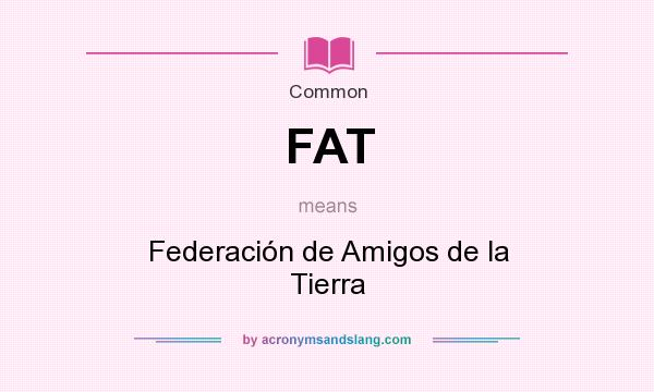 What does FAT mean? It stands for Federación de Amigos de la Tierra