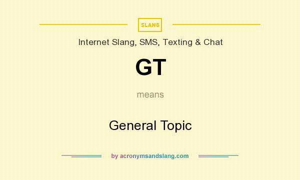 What does GT mean? It stands for General Topic
