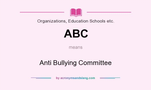 What does ABC mean? It stands for Anti Bullying Committee