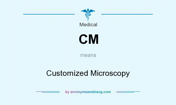What does CM mean? It stands for Customized Microscopy