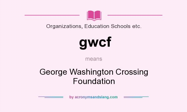 What does gwcf mean? It stands for George Washington Crossing Foundation