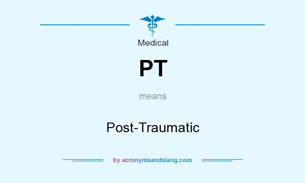 What does PT mean? It stands for Post-Traumatic