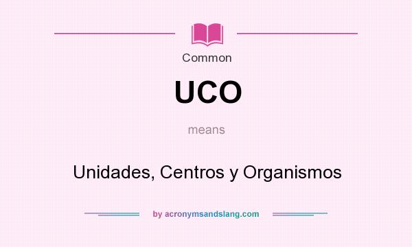 What does UCO mean? It stands for Unidades, Centros y Organismos