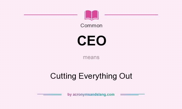 What does CEO mean? It stands for Cutting Everything Out