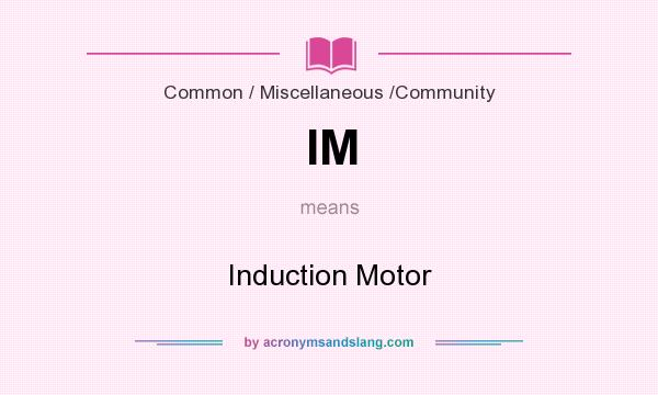 What does IM mean? It stands for Induction Motor