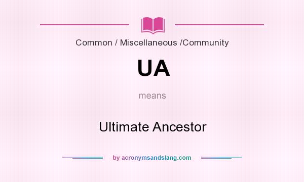 What does UA mean? It stands for Ultimate Ancestor