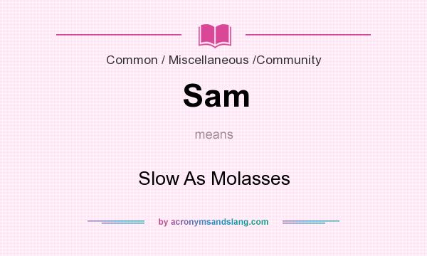 What does Sam mean? It stands for Slow As Molasses