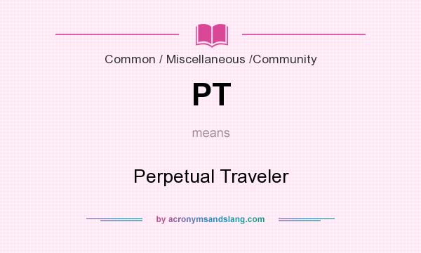 What does PT mean? It stands for Perpetual Traveler