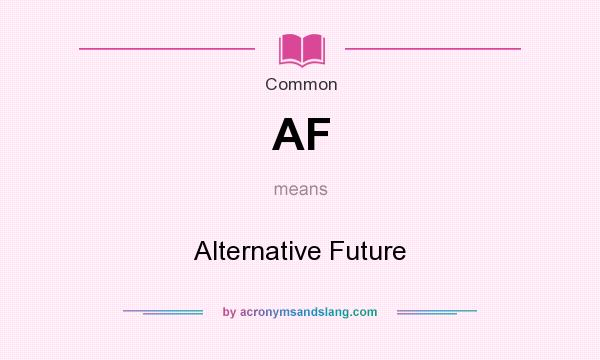 What does AF mean? It stands for Alternative Future