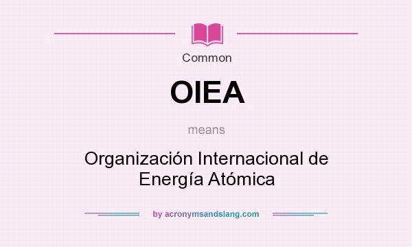What does OIEA mean? It stands for Organización Internacional de Energía Atómica