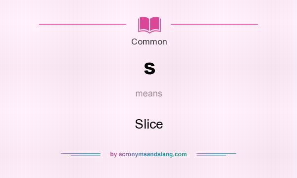 What does s mean? It stands for Slice
