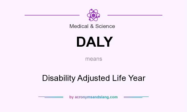 What does DALY mean? It stands for Disability Adjusted Life Year