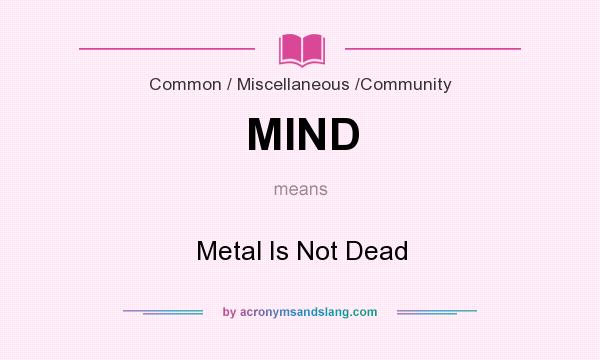 What does MIND mean? It stands for Metal Is Not Dead