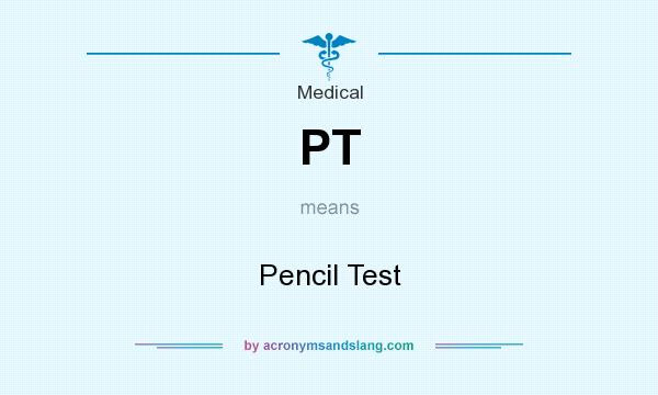 What does PT mean? It stands for Pencil Test