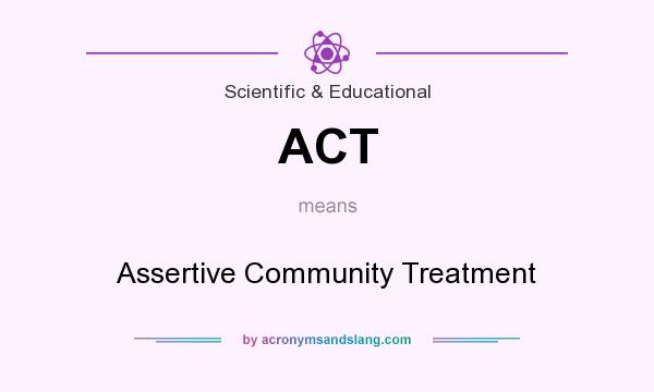 What does ACT mean? It stands for Assertive Community Treatment