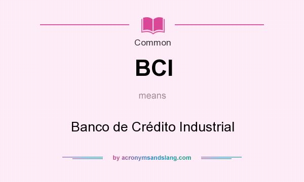 What does BCI mean? It stands for Banco de Crédito Industrial