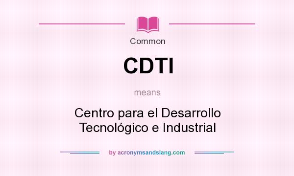 What does CDTI mean? It stands for Centro para el Desarrollo Tecnológico e Industrial