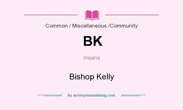 What does BK mean? It stands for Bishop Kelly