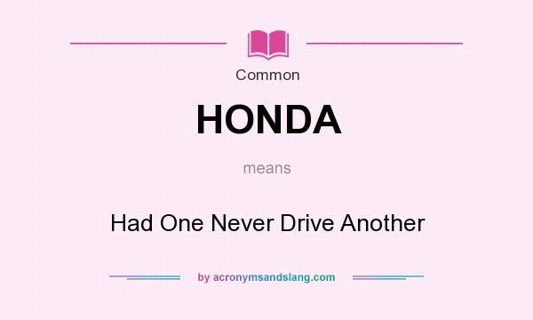 What does HONDA mean? It stands for Had One Never Drive Another