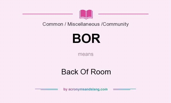 What does BOR mean? It stands for Back Of Room