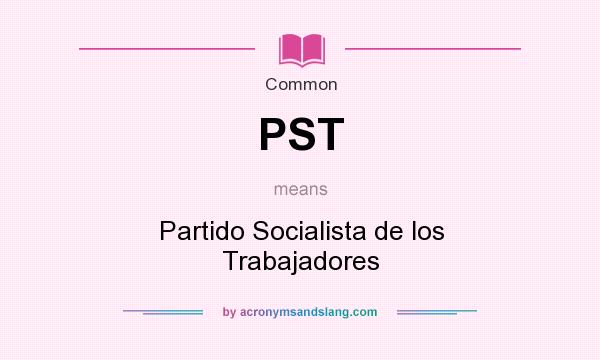 What does PST mean? It stands for Partido Socialista de los Trabajadores