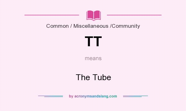 What does TT mean? It stands for The Tube