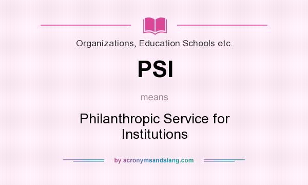 What does PSI mean? It stands for Philanthropic Service for Institutions