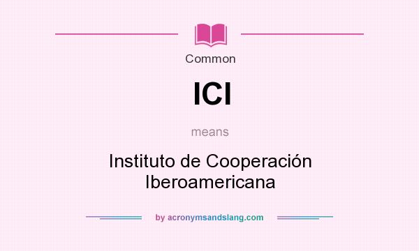 What does ICI mean? It stands for Instituto de Cooperación Iberoamericana